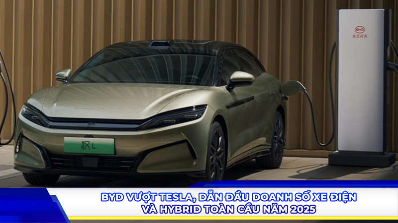 BYD vượt Tesla, dẫn đầu doanh số xe điện và hybrid toàn cầu năm 2025